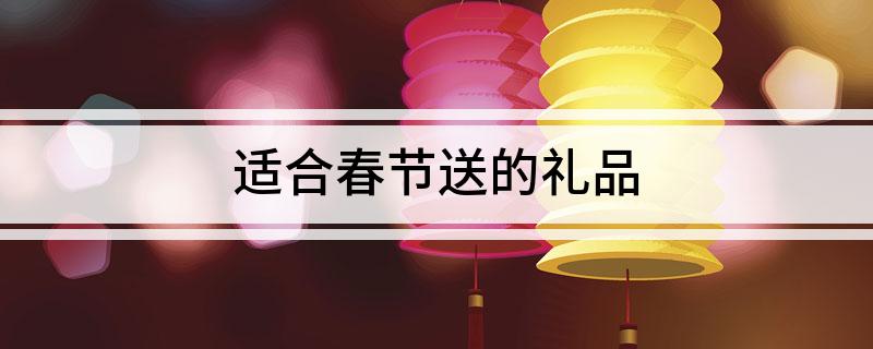 适合春节送的礼品EMC体育 EMC易倍体育(图1)