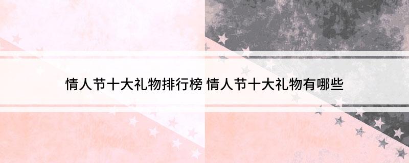 EMC体育 EMC易倍体育情人节十大礼物排行榜 情人节十大礼物有哪些(图1)